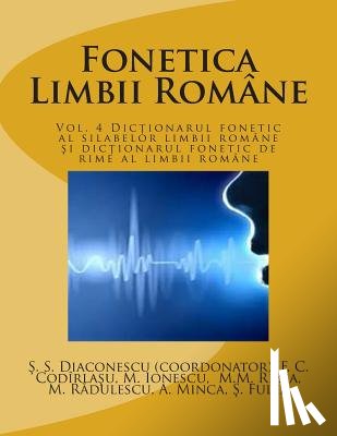 Diaconescu, Stefan Stelian - Fonetica Limbii Romane: Vol. 4 Dictionarul Fonetic Al Silabelor Limbii Romane Si Dictionarul Fonetic de Rime Al Limbii Romane