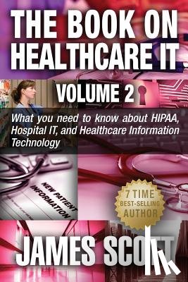 Scott, James - The Book on Healthcare IT Volume 2: What you need to know about HIPAA, Hospital IT, and Healthcare Information Technology