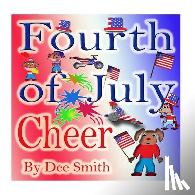 Smith, Dee - Fourth of July Cheer: A Rhyming Picture Book for Children about the Fourth of July, July 4th Cheer and Family Fun on the Fourth of July
