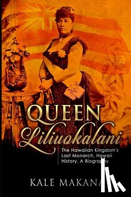 Makana, Kale - Queen Liliuokalani: The Hawaiian Kingdom's Last Monarch, Hawaii History, A Biography