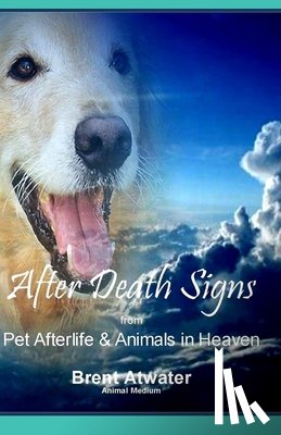 Atwater, Brent - After Death Signs from Pet Afterlife & Animals in Heaven: How to Ask for Signs & Visits and What it Means