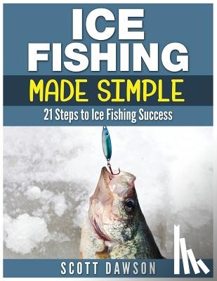 Dawson, Scott - Ice Fishing Made Simple: 21 Steps to Ice Fishing Success