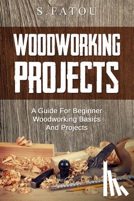 Fatou, S. - Woodworking Projects: A Guide for Beginner Woodworking Basics and Projects