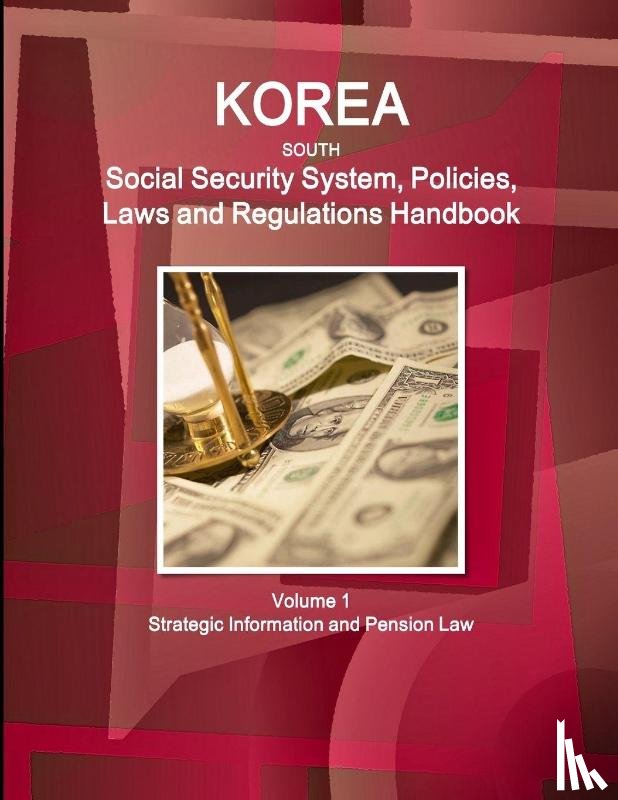 Inc Ibp - Korea South Social Security System, Policies, Laws and Regulations Handbook Volume 1 Strategic Information and Pension Law