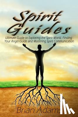 Adams, Brian - Spirit Guides: Ultimate Guide to Exploring the Spirit World, Finding Your Angel Guide and Mastering Spirit Communication