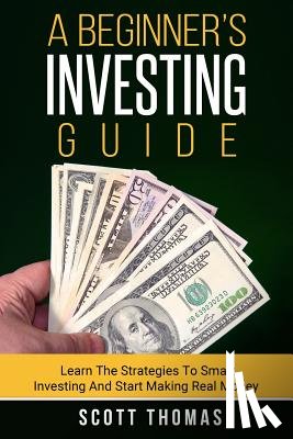Thomas, Scott - A Beginner's Investing Guide: Learn The Strategies To Smart Investing And Start Making Real Money