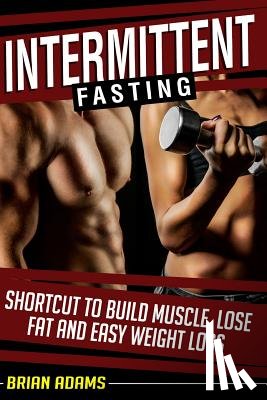 Adams, Brian - Intermittent Fasting: Shortcut to Build Muscle, Lose Fat and Easy Weight Loss