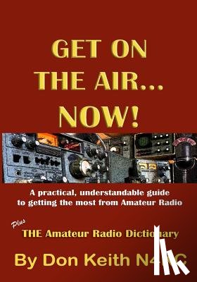 Keith, Don - Get on the Air...Now!: A practical, understandable guide to getting the most from Amateur Radio