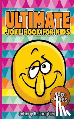 Laughing, Johnny B. - Ultimate Joke Books for Kids: 400+ Jokes