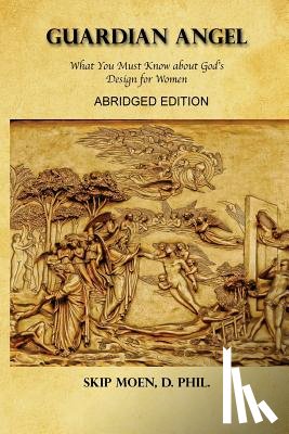 Moen, Skip - Guardian Angel ABRIDGED Edition: What You Must Know about God's Design for Women