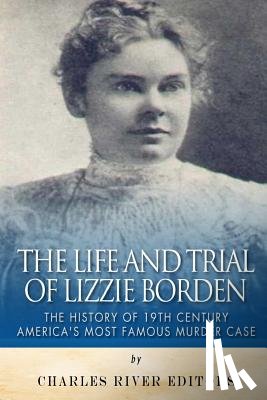 Charles River - The Life and Trial of Lizzie Borden: The History of 19th Century America's Most Famous Murder Case