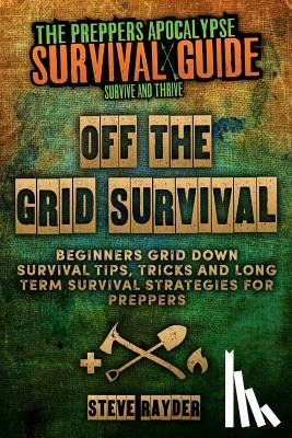 Rayder, Steve - Off The Grid Survival: Beginners Grid Down Survival Tips, Tricks and Long Term Survival Strategies for Preppers