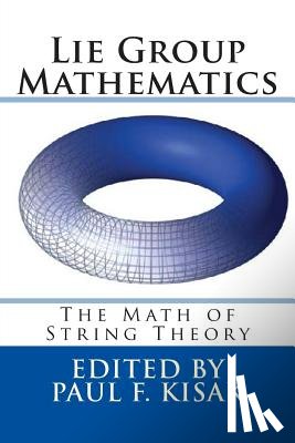 Kisak, Paul F. - Lie Group Mathematics: The Math of String Theory