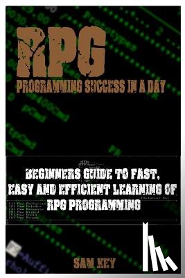 Key, Sam - RPG Programming Success in a Day: Beginners Guide to Fast, Easy and Efficient Learning of RPG Programming