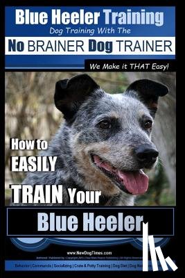Pearce, Paul Allen - Blue Heeler Training Dog Training with the No BRAINER Dog TRAINER We Make it THAT EASY!: How to EASILY TRAIN Your Blue Heeler