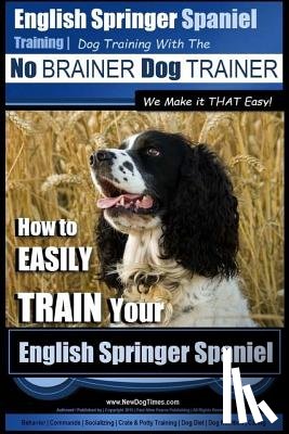 Pearce, Paul Allen - English Springer Spaniel Training Dog Training with the No BRAINER Dog TRAINER We Make it THAT Easy!: How to EASILY TRAIN Your English Springer Spanie