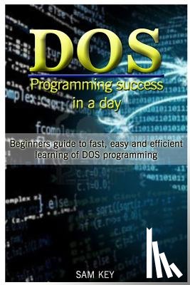 Key, Sam - DOS Programming Success in a Day: Beginners Guide to Fast, Easy and Efficient Learning of DOS Programming