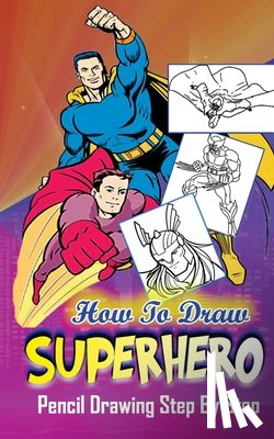 Publication, Gala - How To Draw Superheroes: Pencil Drawings Step by Step: Pencil Drawing Ideas for Absolute Beginners