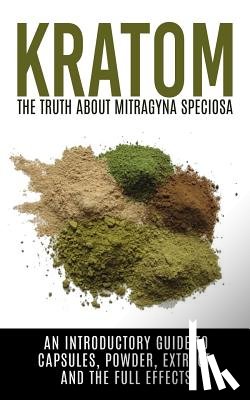 Willis, Colin - Kratom: The Truth About Mitragyna Speciosa: An Introductory Guide to Capsules, Powder, Extract, And The Full Effects