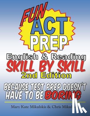 Mikulskis, Chris - Fun ACT Prep English and Reading: Skill by Skill: because test prep doesn't have to be boring