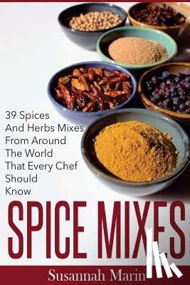 Marin, Susannah - Spice Mixes: 39 Spices And Herbs Mixes From Around The World That Every Chef Should Know