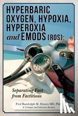 Howes MD, Phd Randolph M. - Hyperbaric Oxygen, Hypoxia, Hyperoxia & EMODs (ROS): Separating Fact From Factitious