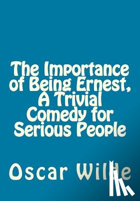 Wilde, Oscar - The Importance of Being Ernest, A Trivial Comedy for Serious People