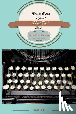 Douglas, Lisa T. - How to Write a Great 'How To' Book: Become an Author Quickly and Easily