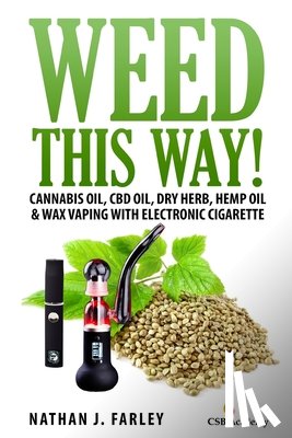 Farley, Nathan J. - Weed This way!: Cannabis oil, CBD oil, Dry Herb, Hemp Oil & Wax Vaping with electronic cigarette