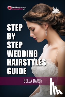 Darby, Bella - Step by Step Wedding Hairstyles: Best and Easy Step by Step Wedding Hairstyles that takes 15 Minutes or Less (Wedding Hairstyles, Wedding Hair, Bridal