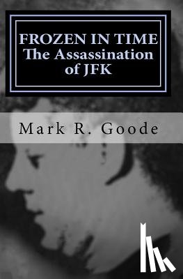 Goode, Mark Richard - Frozen In Time: The Assassination of JFK: Critical Insights and Analysis