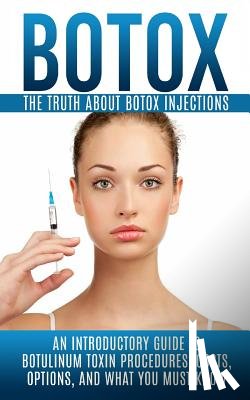 Hendrix, Arnold - Botox: The Truth About Botox Injections: An Introductory Guide to Botulinum Toxin Procedures, Costs, Options, And What You Must Know