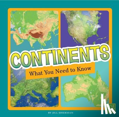 Sherman, Jill - Continents: What You Need to Know