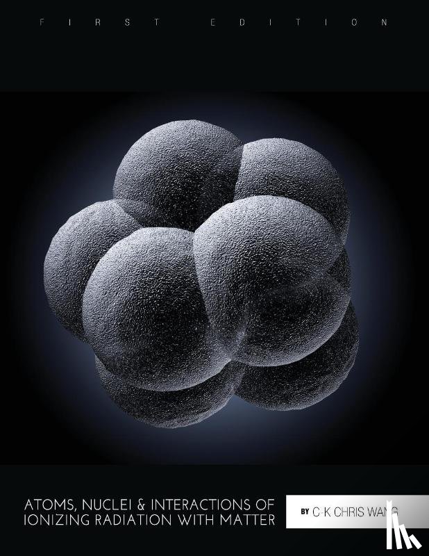 C-K Chris Wang - Atoms, Nuclei, and Interactions of Ionizing Radiation with Matter