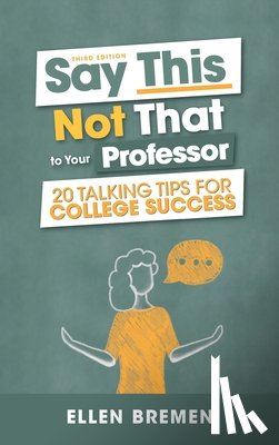 Bremen, Ellen - Say This, Not That to Your Professor: 20 Talking Tips for College Success