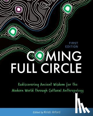 Arford, Kristi - Coming Full Circle: Rediscovering Ancient Wisdom for the Modern World through Cultural Anthropology