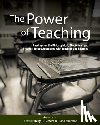 DeMers, Kelly E. - The Power of Teaching: Readings on the Philosophical, Theoretical, and Practical Issues Associated with Teaching and Learning