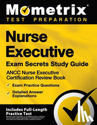 Mometrix Test Preparation - Nurse Executive Exam Secrets Study Guide - Ancc Nurse Executive Certification Review Book, Exam Practice Questions, Detailed Answer Explanations: [Inc