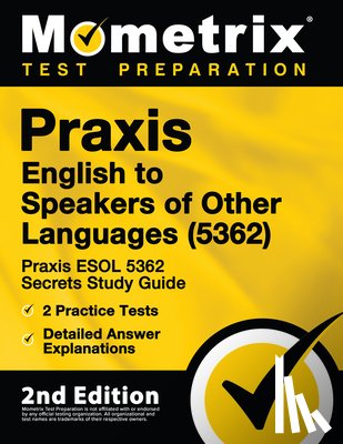 Mometrix Teacher Certification Test - Praxis English to Speakers of Other Languages (5362) - Praxis ESOL 5362 Secrets Study Guide, 2 Practice Tests, Detailed Answer Explanations: [2nd Edit