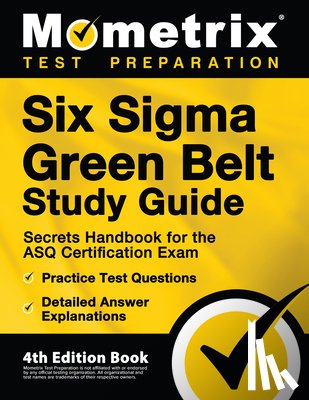 Matthew Bowling - Six Sigma Green Belt Study Guide - Secrets Handbook for the ASQ Certification Exam, Practice Test Questions, Detailed Answer Explanations: [4th Editio