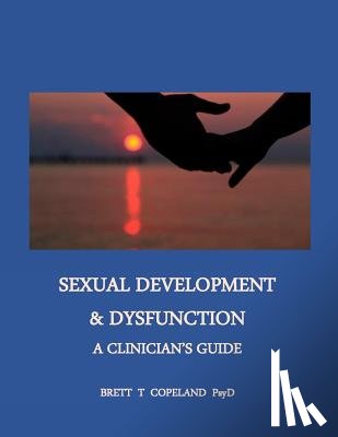 Copeland Psyd, Brett T. - Sexual Development & Dysfunction: A Clinician's Guide to Establishing Sexual Health