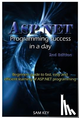 Key, Sam - ASP.NET Programming Success in a Day: Beginners Guide to Fast, Easy and Efficient Learning of ASP.NET Programming