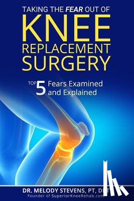 Stevens Pt Dpt, Melody - Taking the FEAR Out of Knee Replacement Surgery: Top 5 Fears Examined and Explained