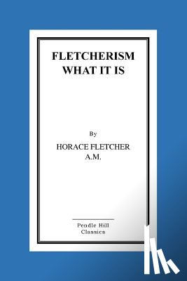 Horace Fletcher a. M., Horace - Fletcherism What It Is: How I Became Young At Sixty