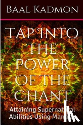 Kadmon, Baal - Tap Into The Power Of The Chant: Attaining Supernatural Abilities Using Mantras