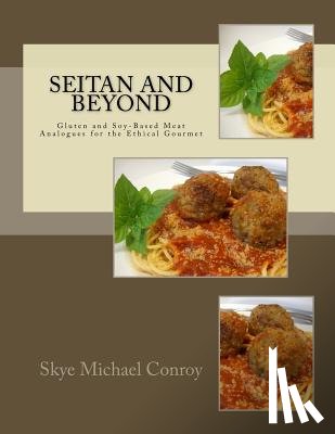 Conroy, Skye Michael - Seitan and Beyond: Gluten and Soy-Based Meat Analogues for the Ethical Gourmet