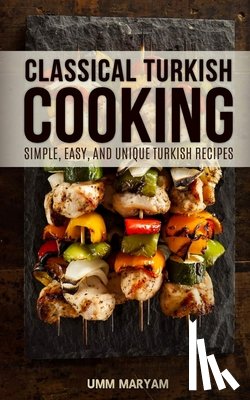 Maryam, Umm - Classical Turkish Cooking: Simple, Easy, and Unique Turkish Recipes