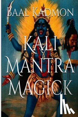 Kadmon, Baal - Kali Mantra Magick: Summoning The Dark Powers of Kali Ma