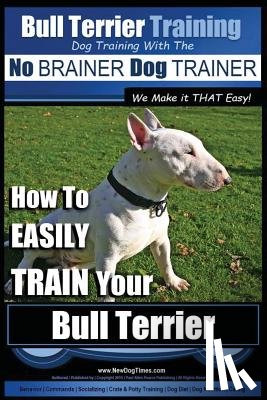 Pearce, Paul Allen - Bull Terrier Training Dog Training with the No BRAINER Dog TRAINER We Make it THAT Easy!: How To EASILY TRAIN Your Bull Terrier