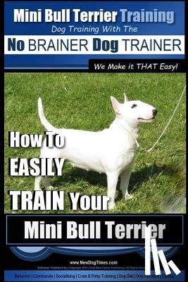 Pearce, Paul Allen - Mini Bull Terrier Training Dog Training with the No BRAINER Dog TRAINER We Make it THAT Easy!: How to EASILY TRAIN Your Mini Bull Terrier